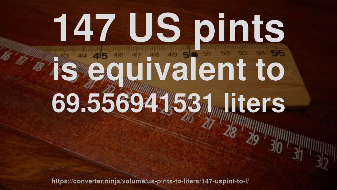 147 US pints is equivalent to 69.556941531 liters