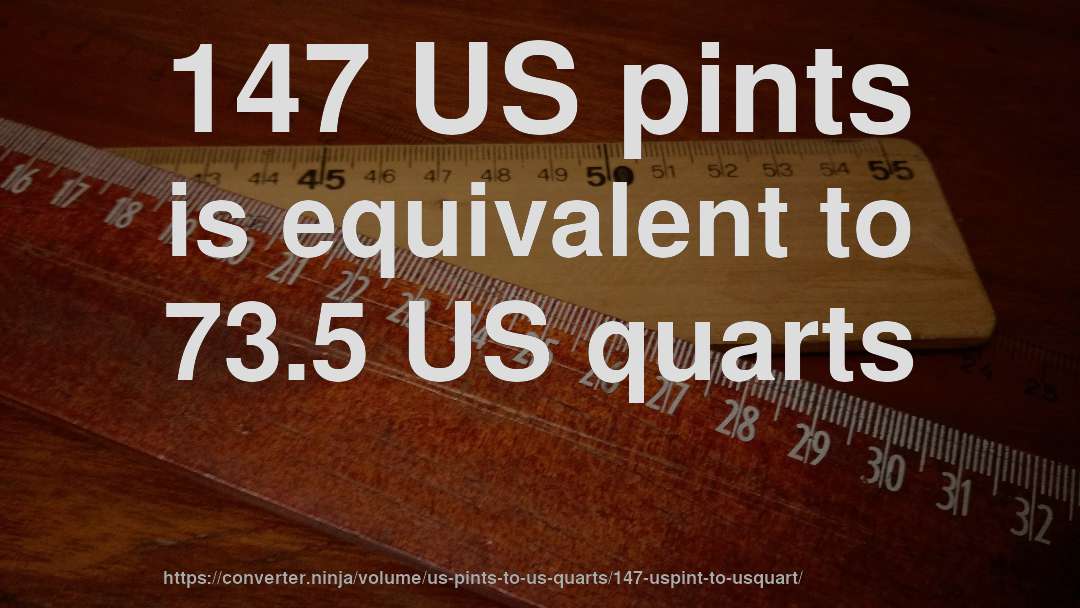 147 US pints is equivalent to 73.5 US quarts