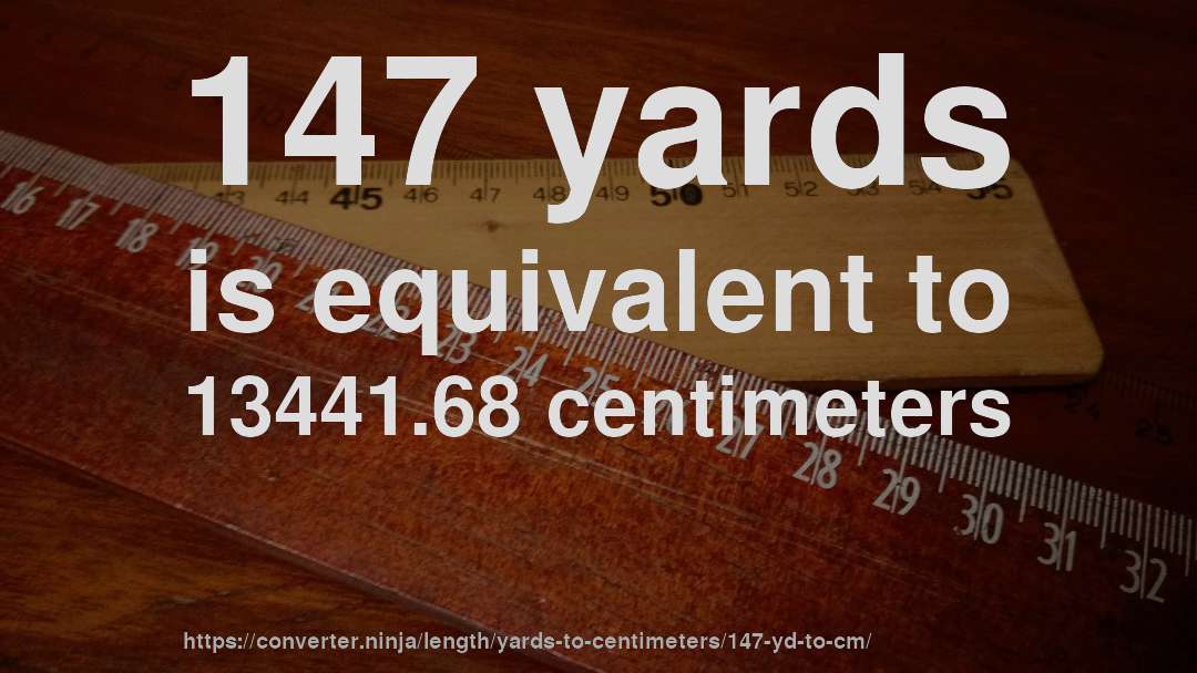 147 yards is equivalent to 13441.68 centimeters