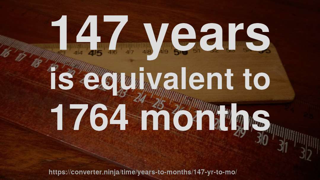 147 years is equivalent to 1764 months