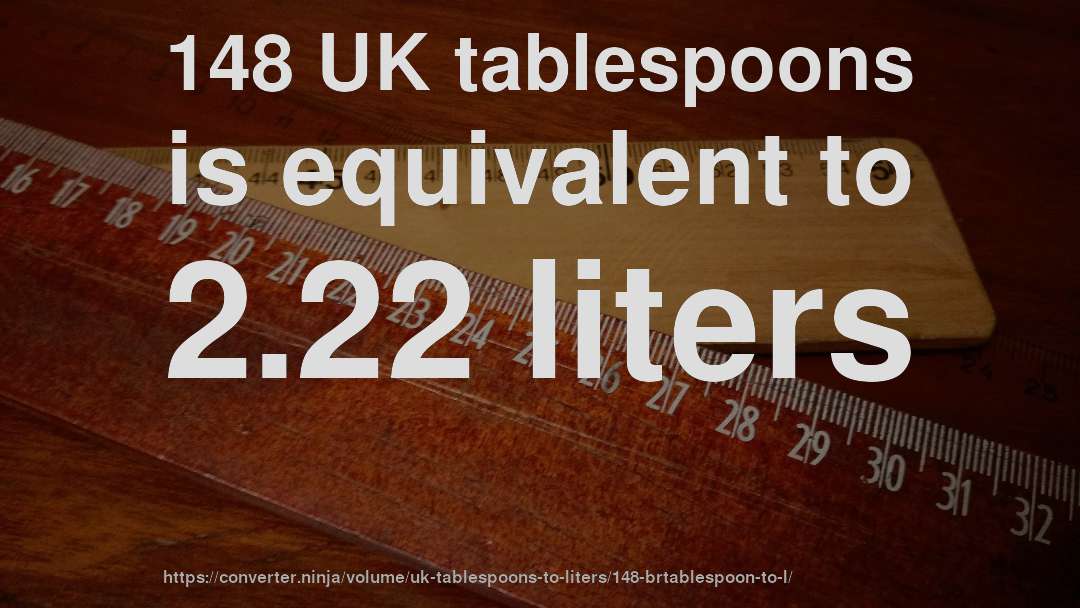 148 UK tablespoons is equivalent to 2.22 liters