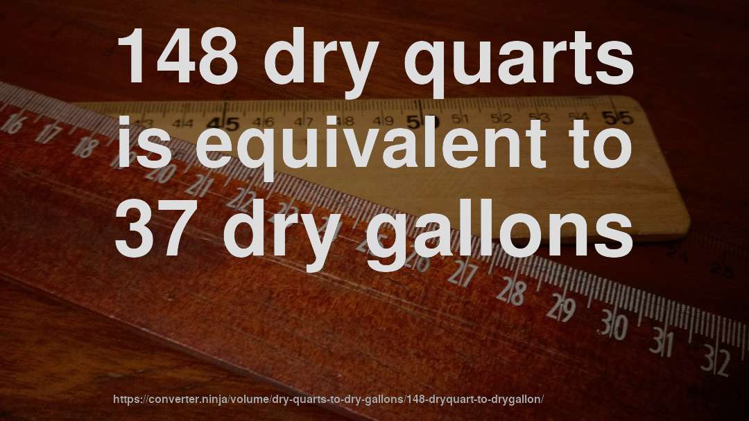 148 dry quarts is equivalent to 37 dry gallons