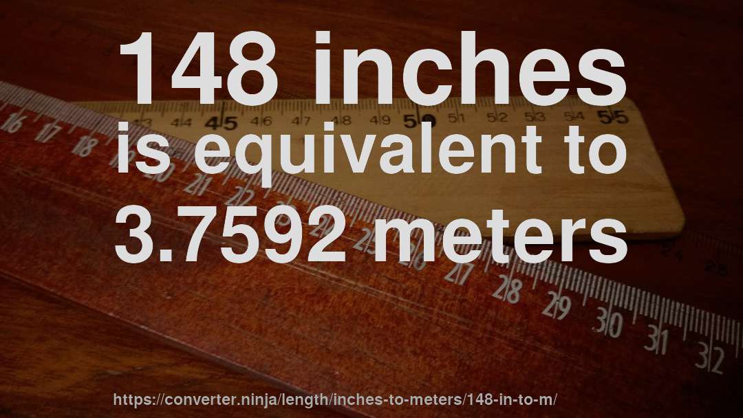 148 inches is equivalent to 3.7592 meters
