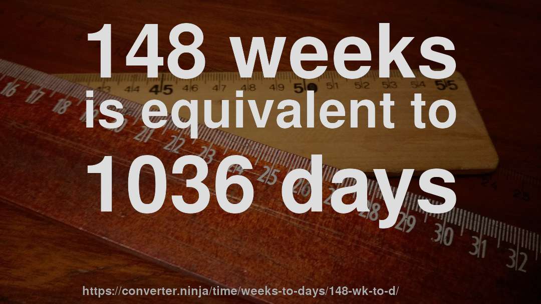 148 weeks is equivalent to 1036 days