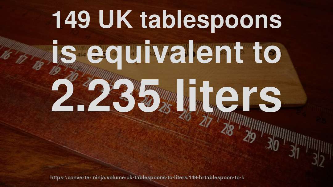 149 UK tablespoons is equivalent to 2.235 liters
