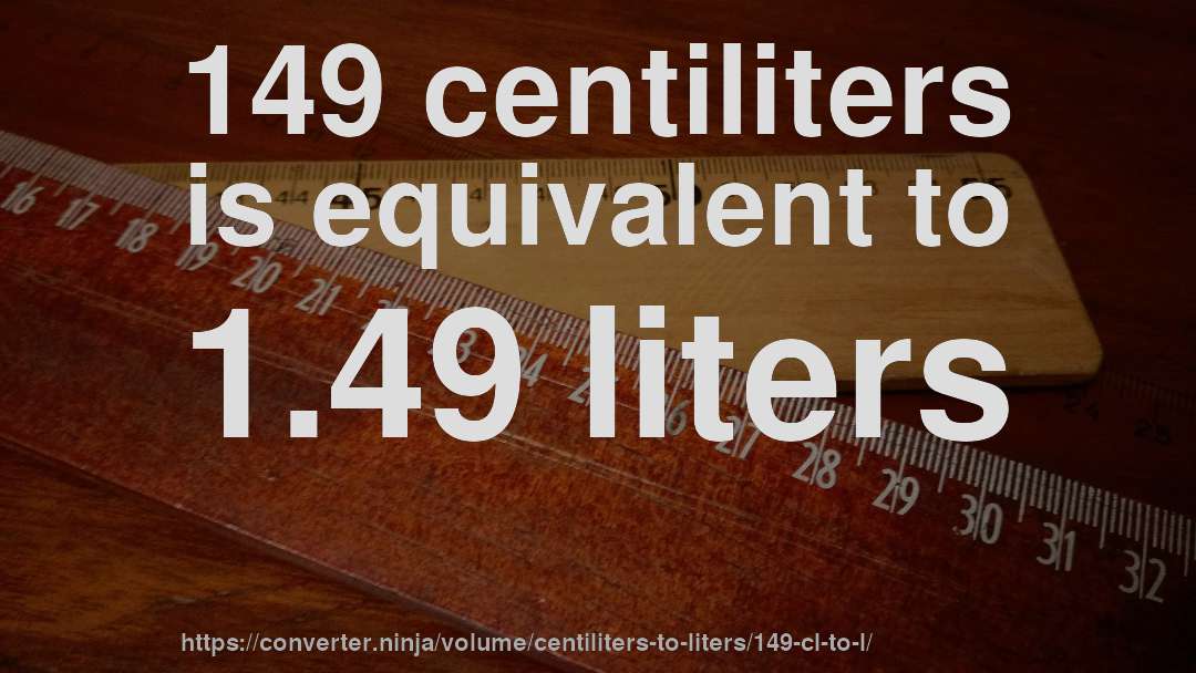 149 centiliters is equivalent to 1.49 liters