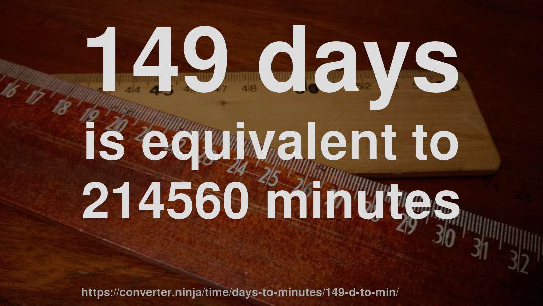 149 days is equivalent to 214560 minutes