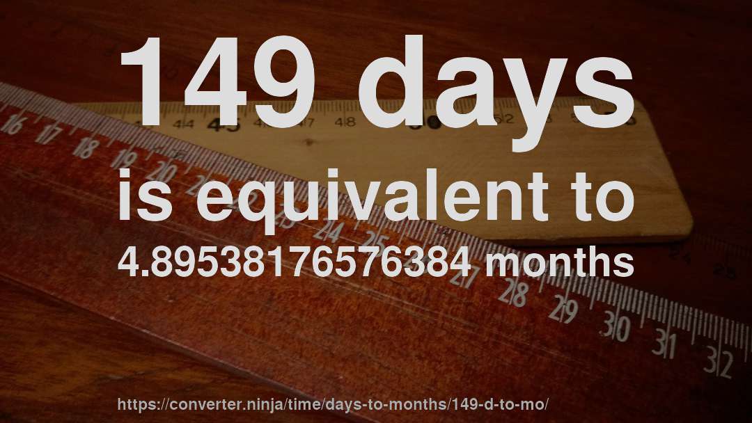 149 days is equivalent to 4.89538176576384 months