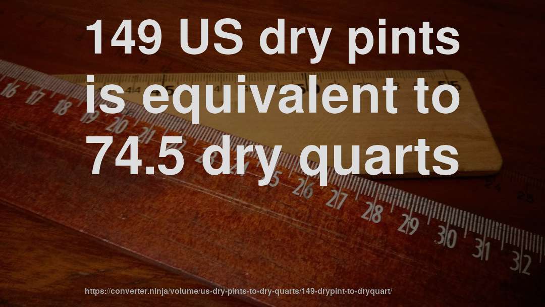149 US dry pints is equivalent to 74.5 dry quarts