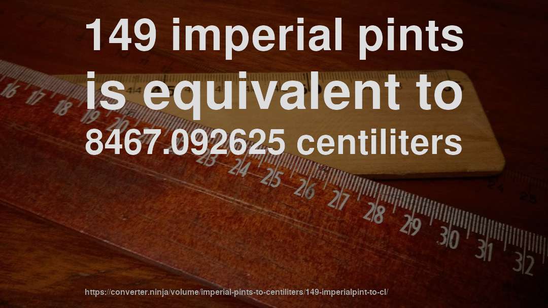 149 imperial pints is equivalent to 8467.092625 centiliters