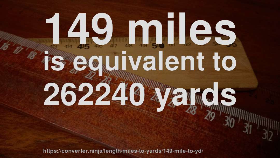 149 miles is equivalent to 262240 yards
