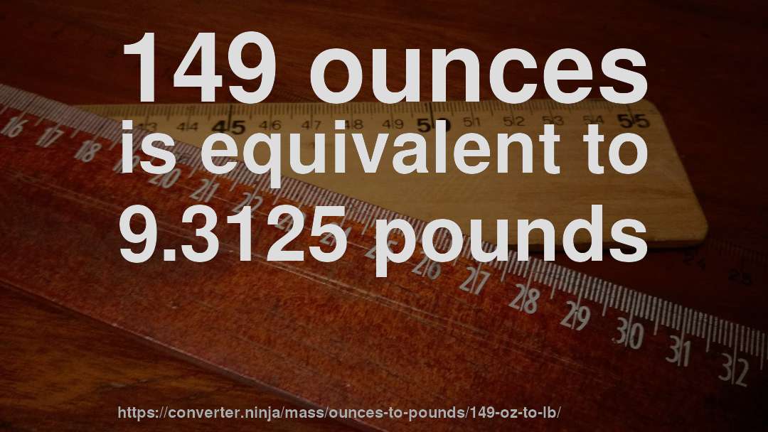 149 ounces is equivalent to 9.3125 pounds