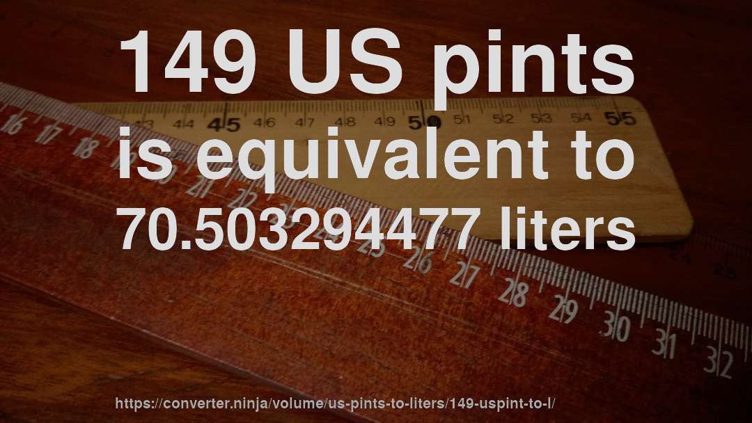 149 US pints is equivalent to 70.503294477 liters