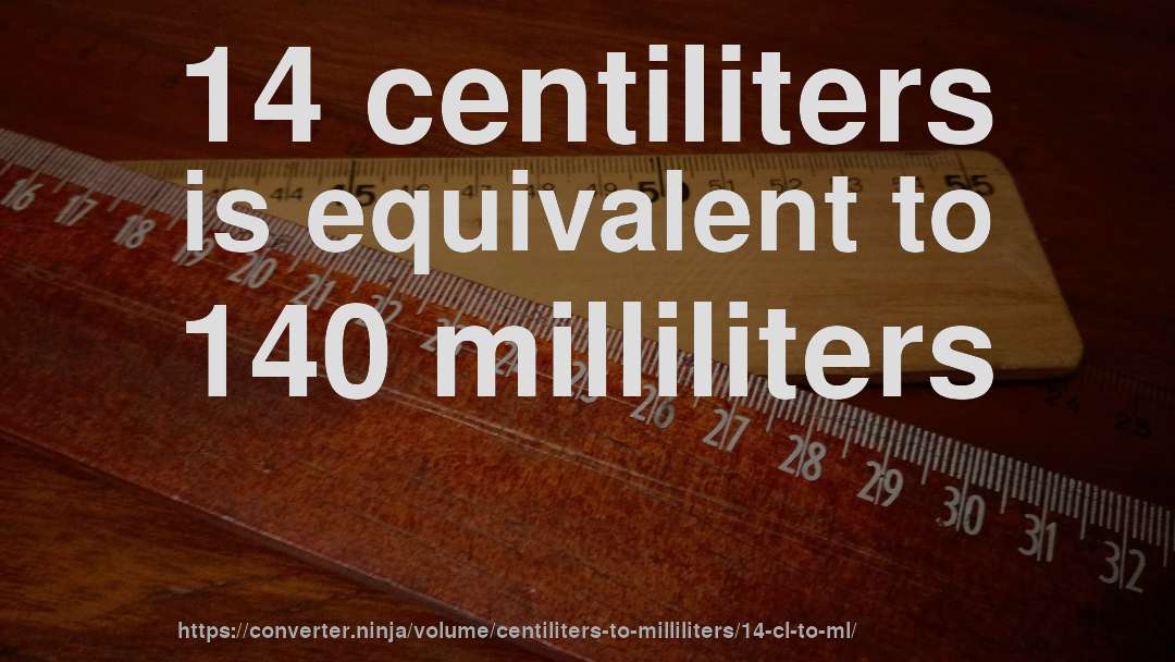 14 centiliters is equivalent to 140 milliliters