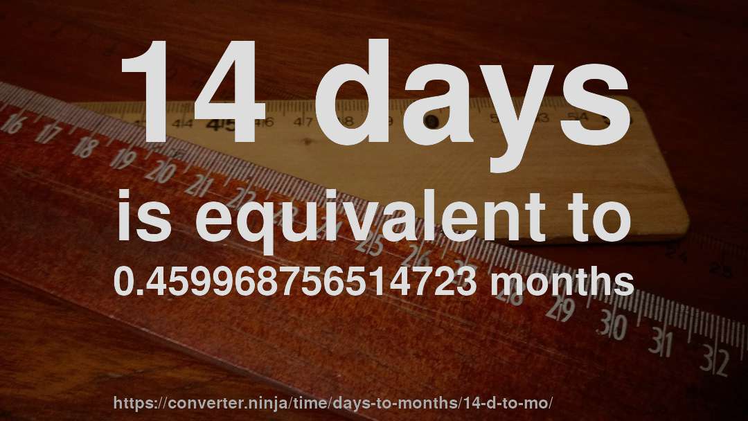 14 days is equivalent to 0.459968756514723 months