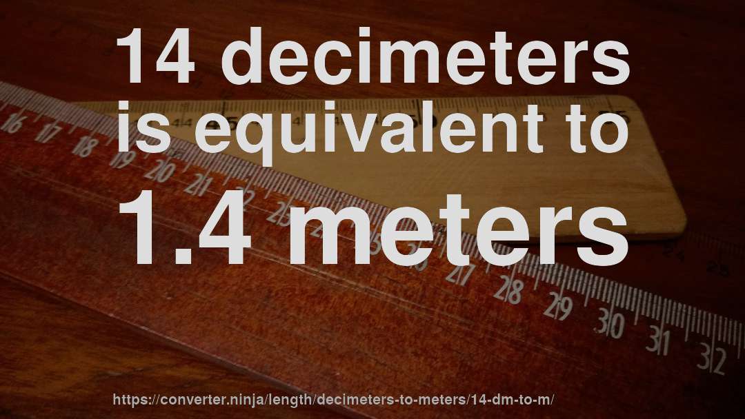 14 decimeters is equivalent to 1.4 meters