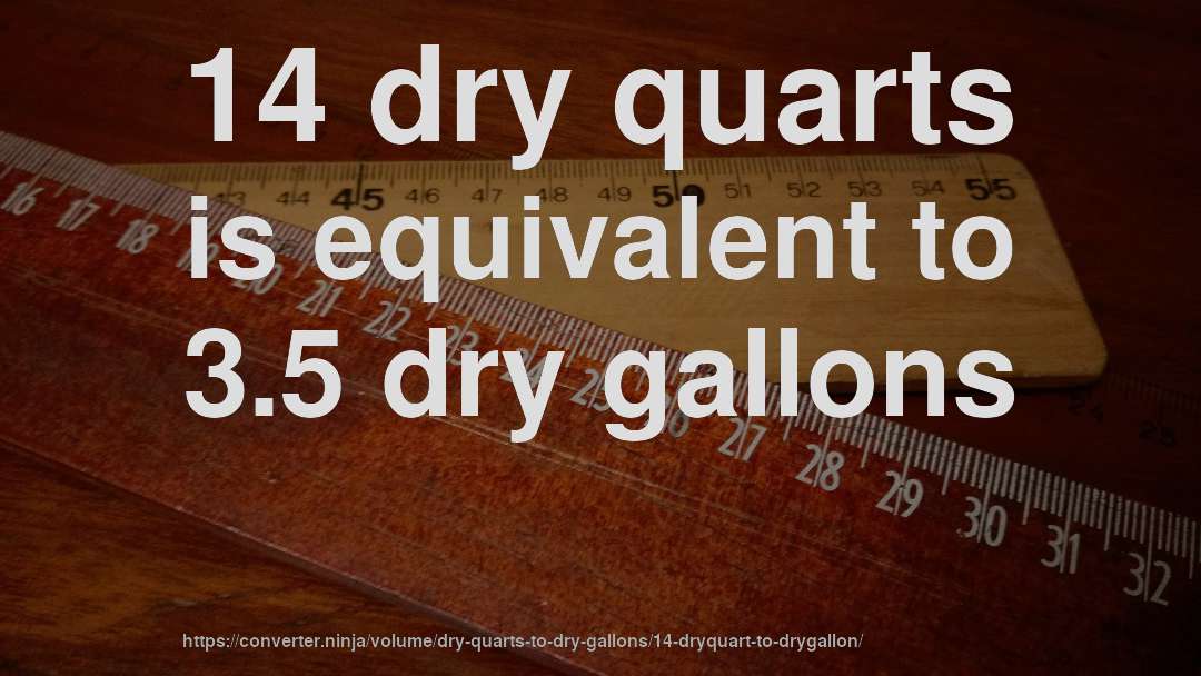 14 dry quarts is equivalent to 3.5 dry gallons