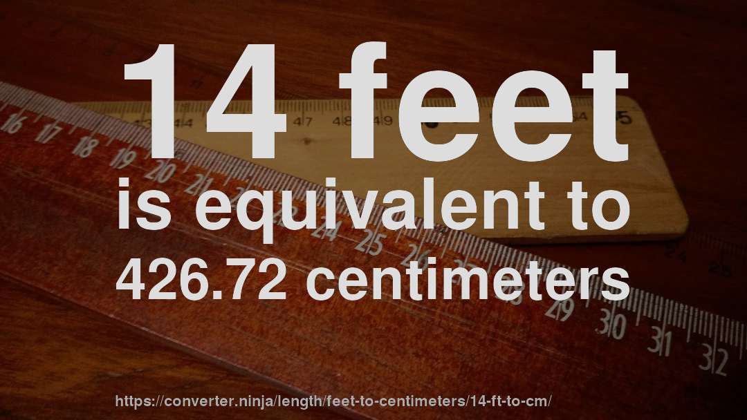 14 feet is equivalent to 426.72 centimeters