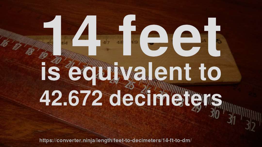 14 feet is equivalent to 42.672 decimeters