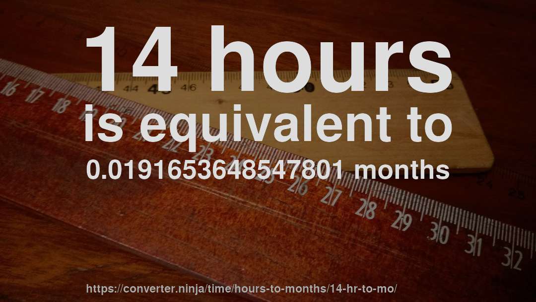 14 hours is equivalent to 0.0191653648547801 months