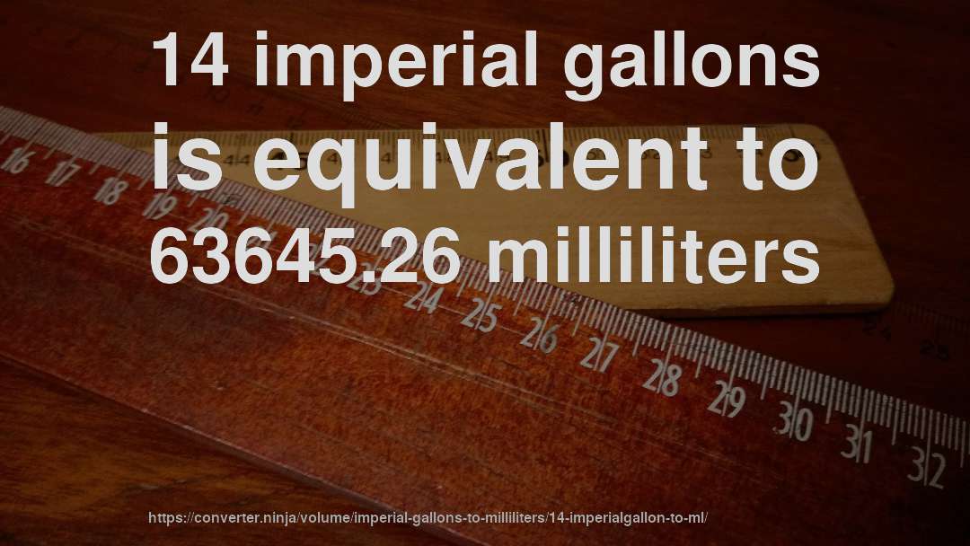 14 imperial gallons is equivalent to 63645.26 milliliters