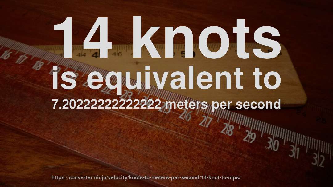 14 knots is equivalent to 7.20222222222222 meters per second