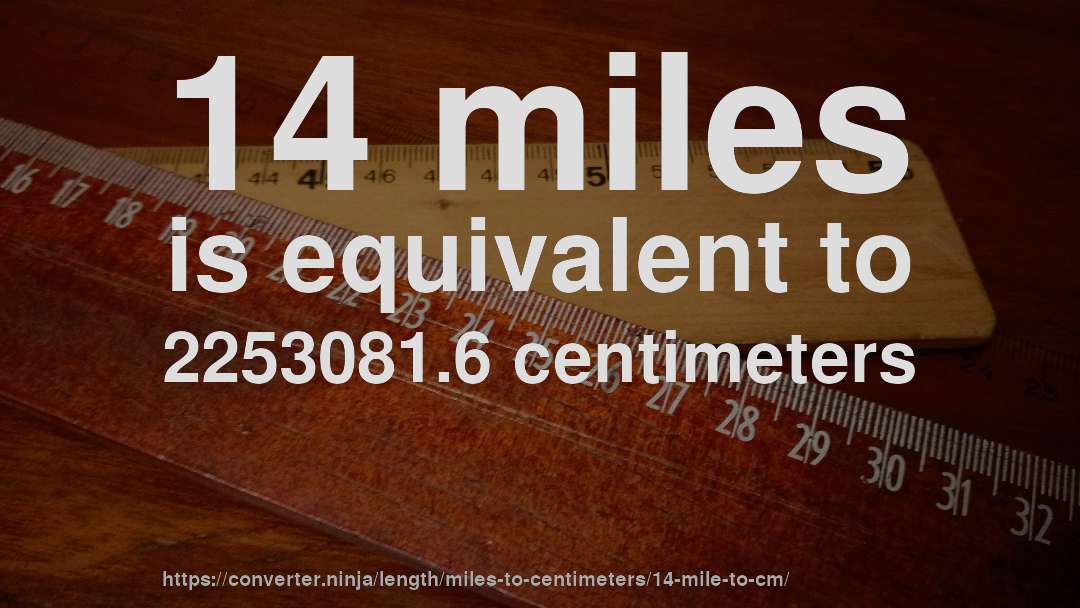 14 miles is equivalent to 2253081.6 centimeters