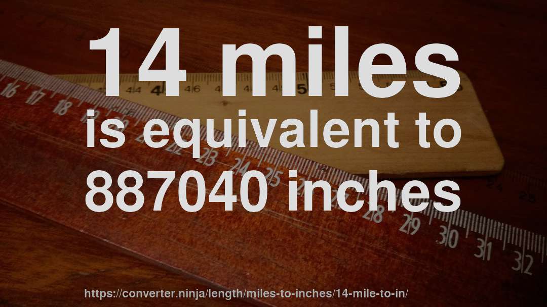 14 miles is equivalent to 887040 inches