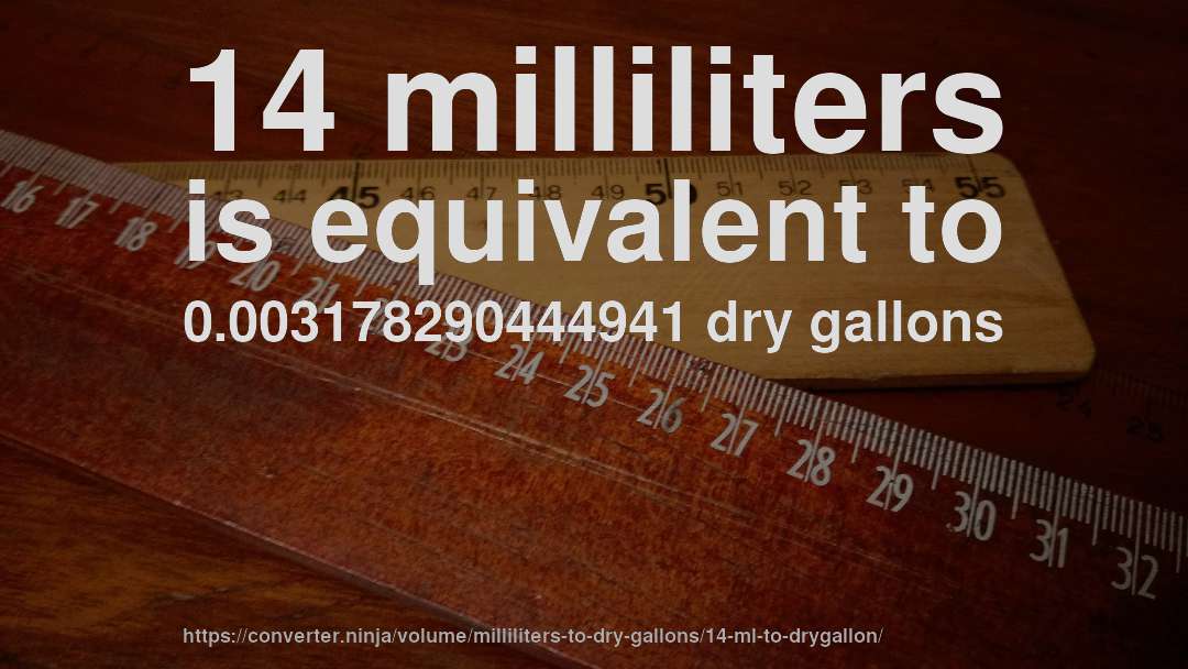 14 milliliters is equivalent to 0.003178290444941 dry gallons