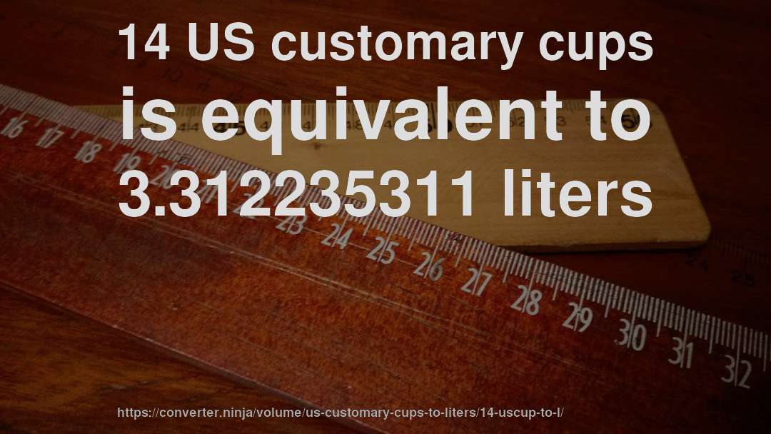 14 US customary cups is equivalent to 3.312235311 liters