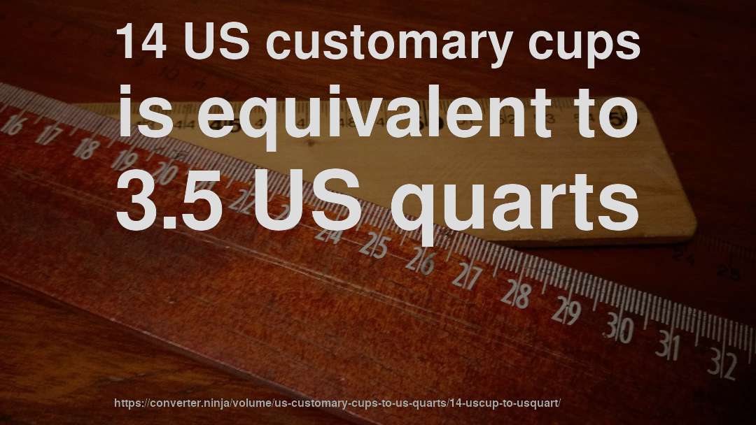 14 US customary cups is equivalent to 3.5 US quarts