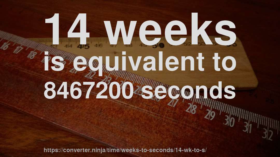 14 weeks is equivalent to 8467200 seconds