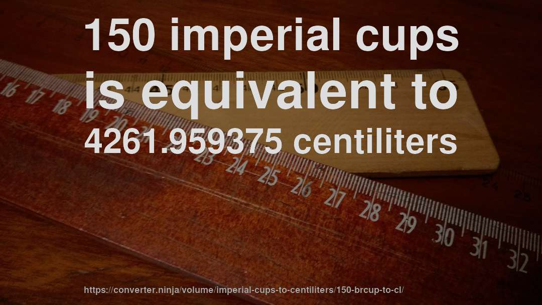 150 imperial cups is equivalent to 4261.959375 centiliters