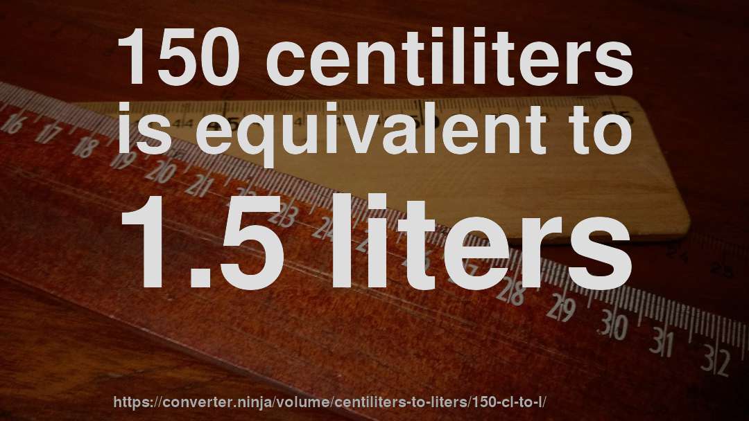 150 centiliters is equivalent to 1.5 liters
