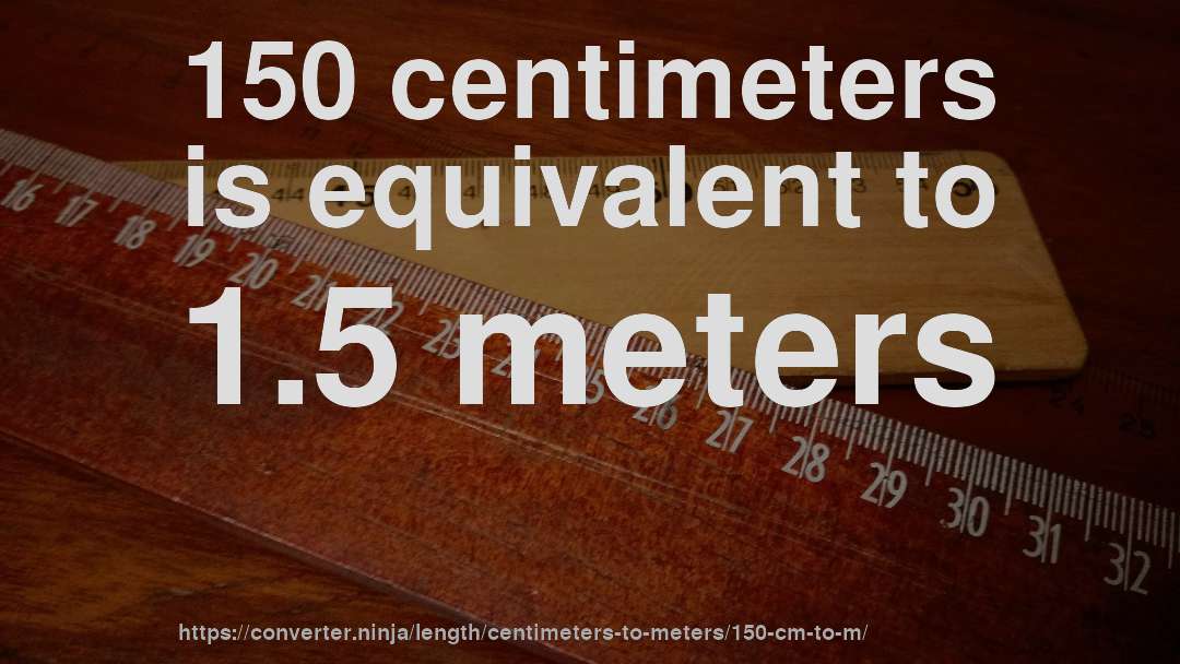 150 centimeters is equivalent to 1.5 meters