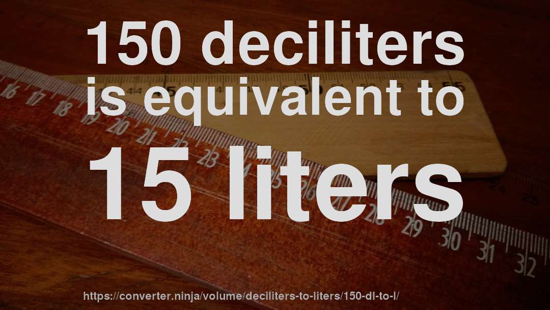 150 deciliters is equivalent to 15 liters