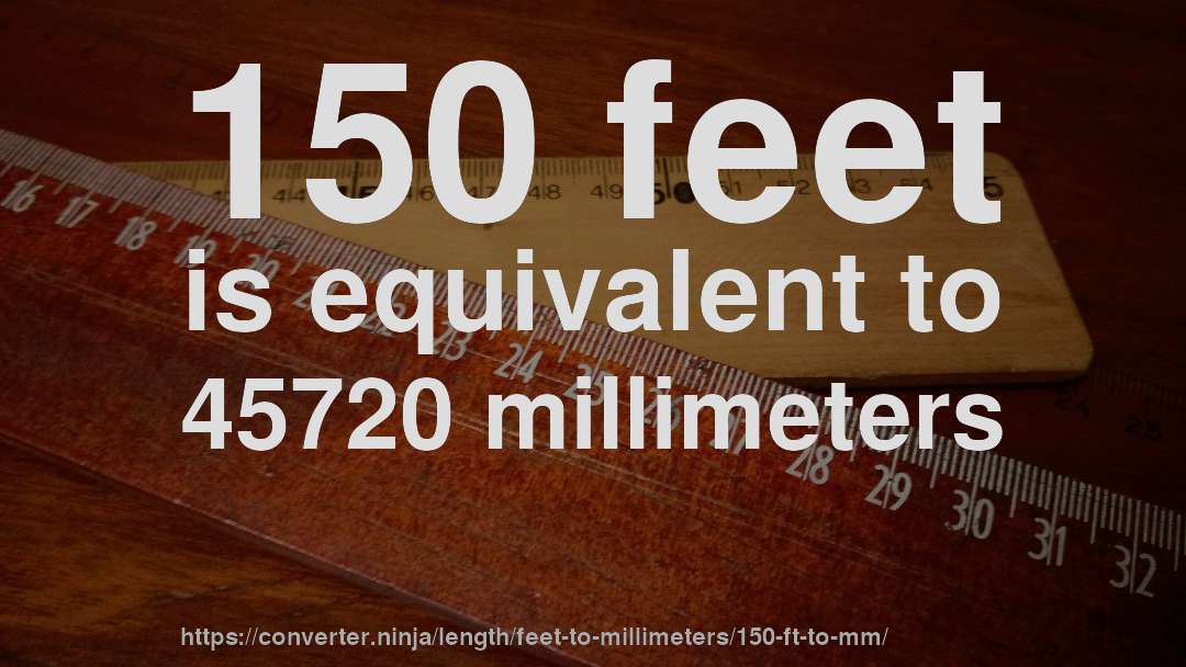 150 feet is equivalent to 45720 millimeters