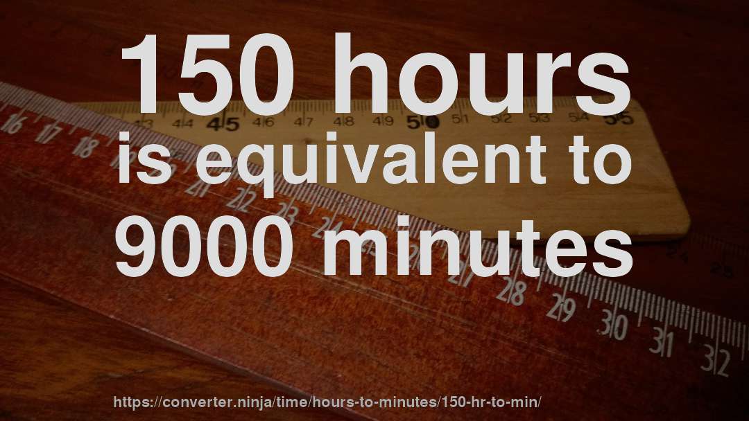 150 hours is equivalent to 9000 minutes