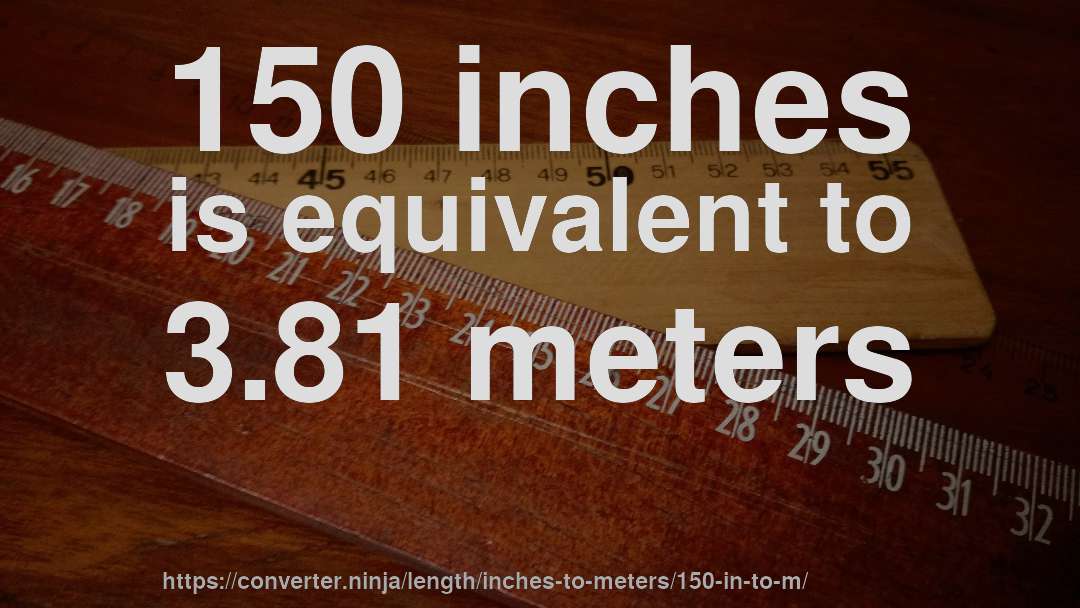 150 inches is equivalent to 3.81 meters