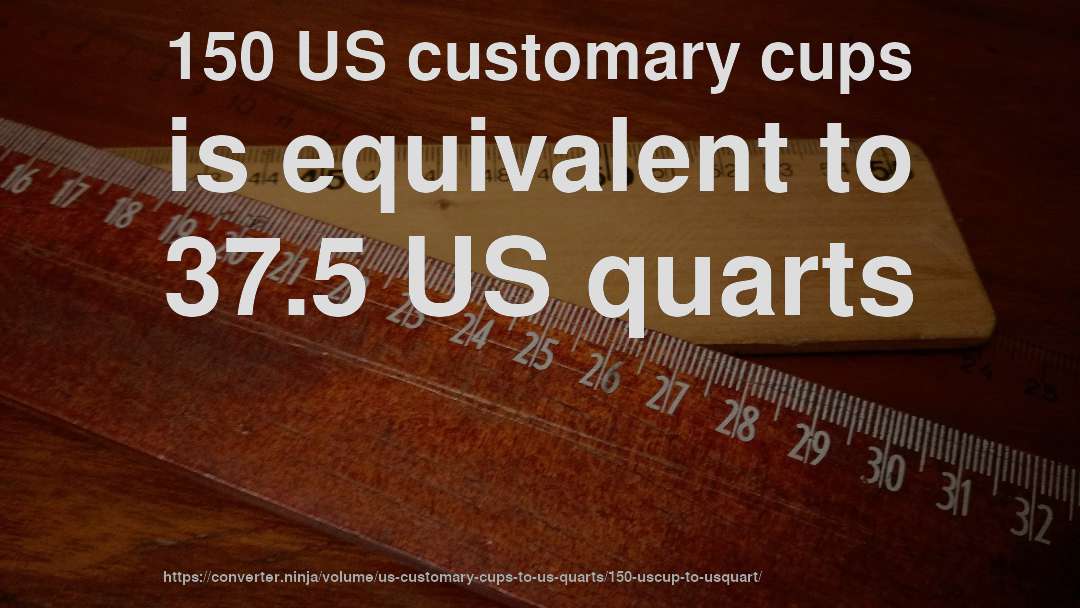 150 US customary cups is equivalent to 37.5 US quarts