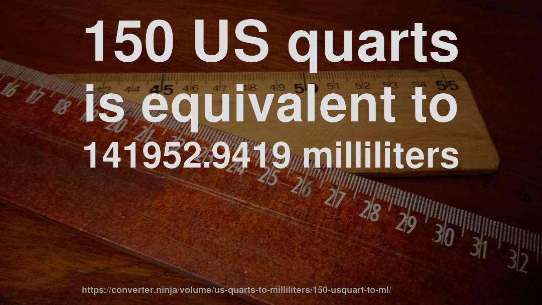 150 US quarts is equivalent to 141952.9419 milliliters