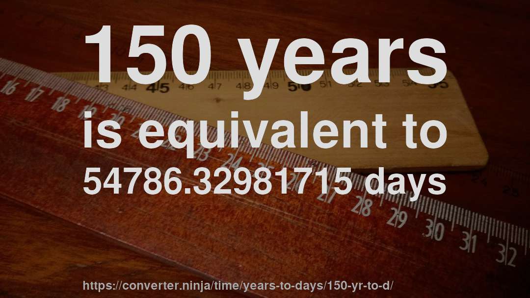 150 years is equivalent to 54786.32981715 days