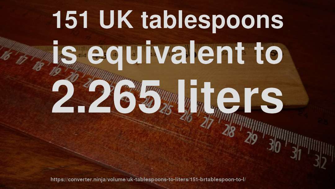 151 UK tablespoons is equivalent to 2.265 liters