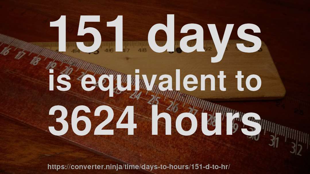 151 days is equivalent to 3624 hours