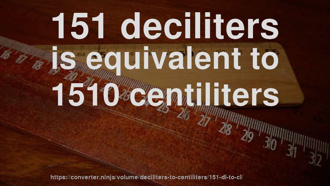 151 deciliters is equivalent to 1510 centiliters