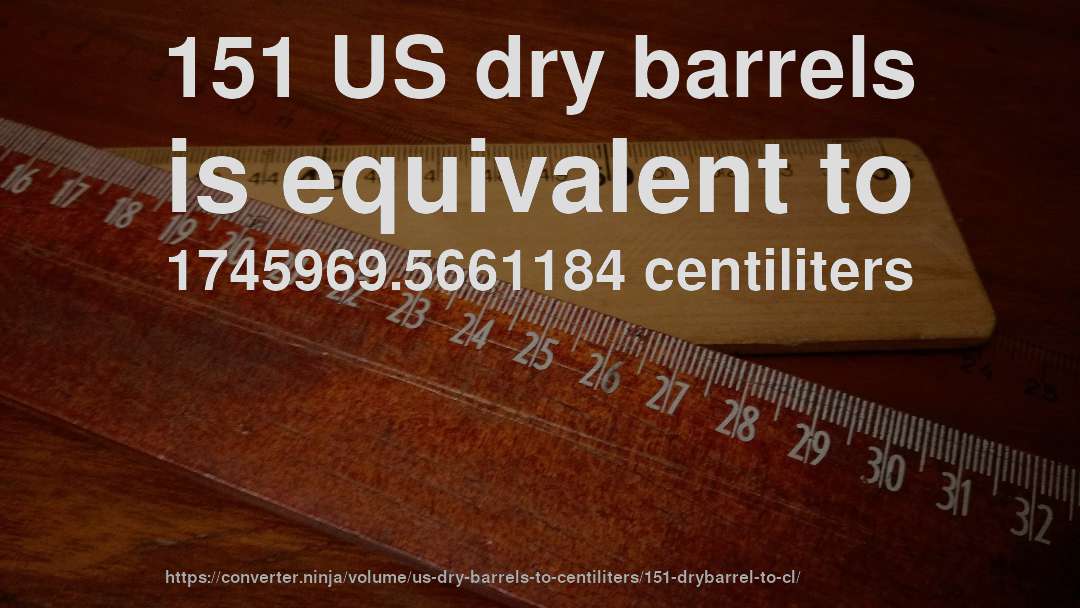 151 US dry barrels is equivalent to 1745969.5661184 centiliters