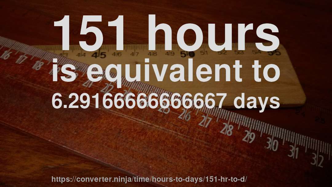 151 hours is equivalent to 6.29166666666667 days