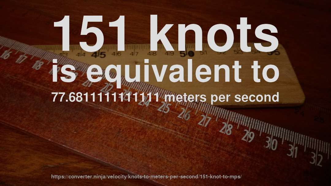 151 knots is equivalent to 77.6811111111111 meters per second