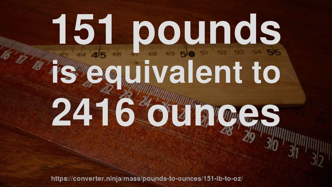 151 pounds is equivalent to 2416 ounces