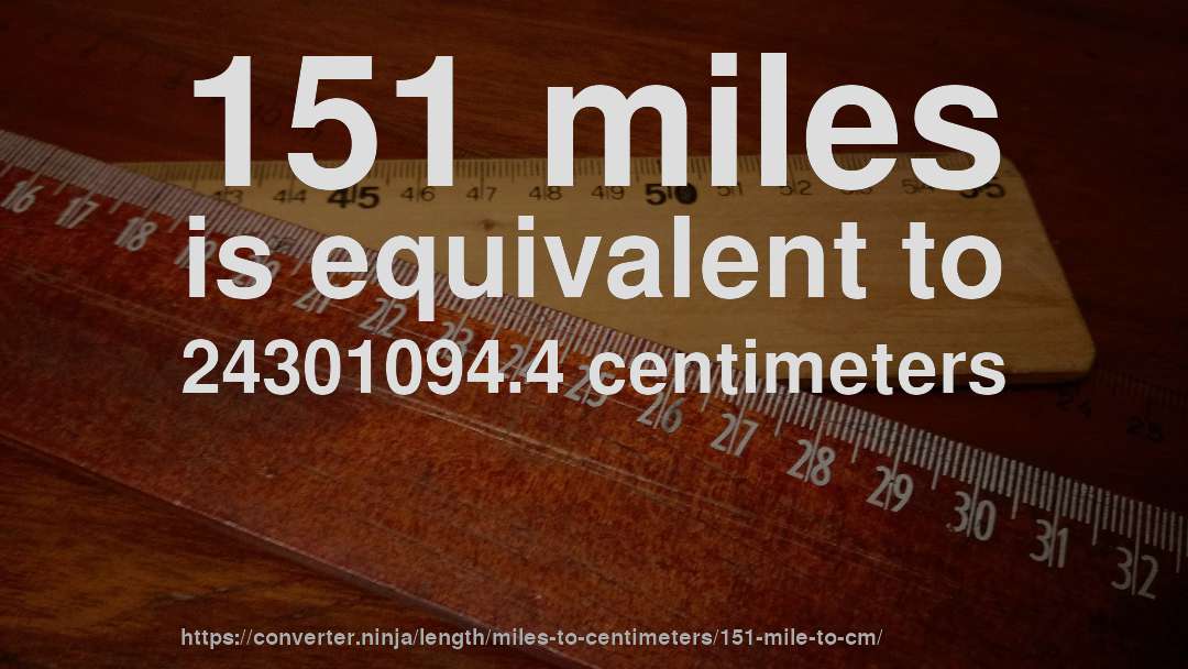 151 miles is equivalent to 24301094.4 centimeters
